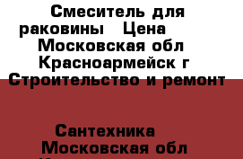 Смеситель для раковины › Цена ­ 400 - Московская обл., Красноармейск г. Строительство и ремонт » Сантехника   . Московская обл.,Красноармейск г.